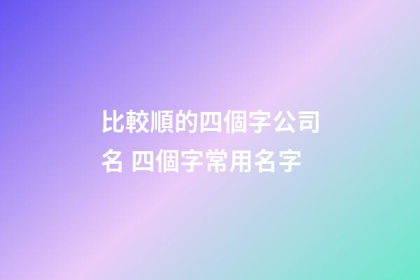 比較順的四個字公司名 四個字常用名字-第1張-公司起名-玄機派